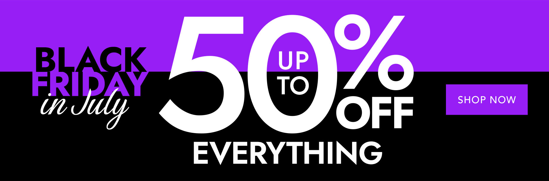 BLACK FRIDAY UP TO 50% EVERYTHING 